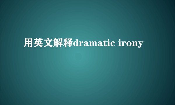 用英文解释dramatic irony