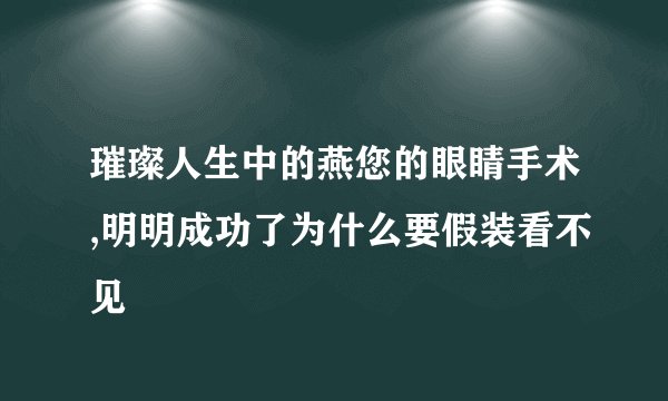 璀璨人生中的燕您的眼睛手术,明明成功了为什么要假装看不见
