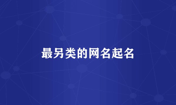 最另类的网名起名