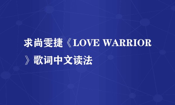 求尚雯捷《LOVE WARRIOR》歌词中文读法