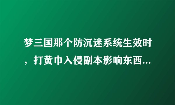 梦三国那个防沉迷系统生效时，打黄巾入侵副本影响东西掉落几率吗?