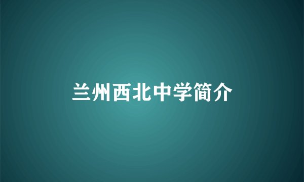 兰州西北中学简介