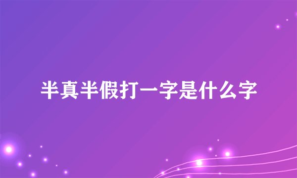 半真半假打一字是什么字