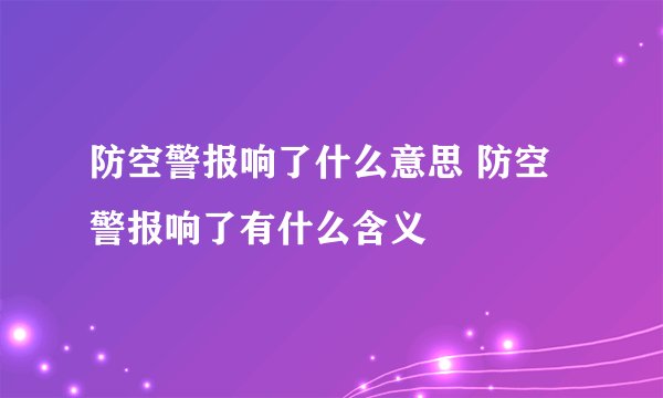 防空警报响了什么意思 防空警报响了有什么含义
