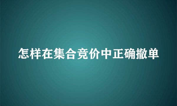 怎样在集合竞价中正确撤单