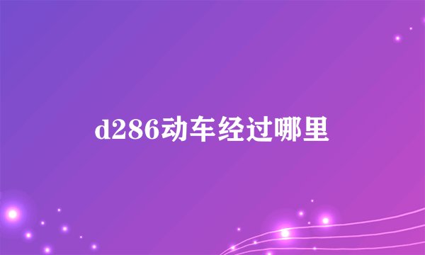 d286动车经过哪里