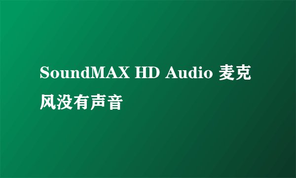 SoundMAX HD Audio 麦克风没有声音