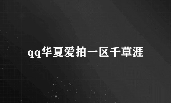 qq华夏爱拍一区千草涯