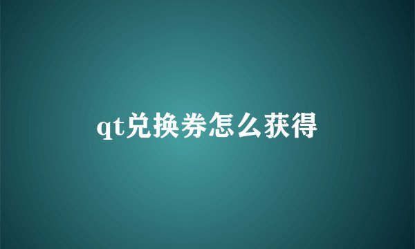 qt兑换券怎么获得