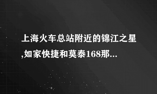 上海火车总站附近的锦江之星,如家快捷和莫泰168那个好点？
