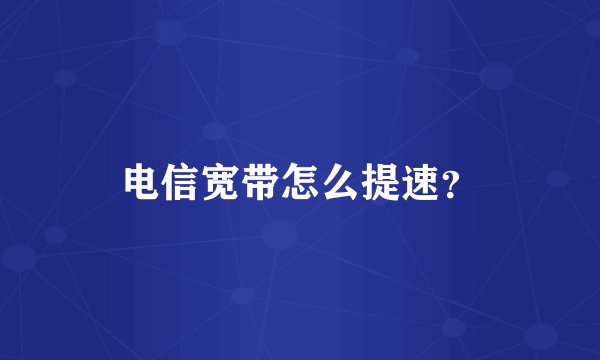 电信宽带怎么提速？