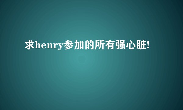 求henry参加的所有强心脏!