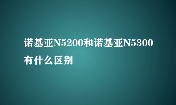 诺基亚N5200和诺基亚N5300有什么区别