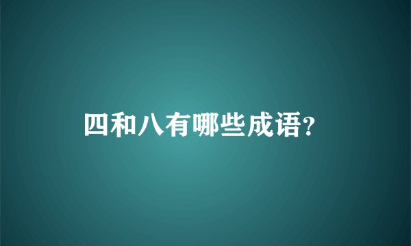 四和八有哪些成语？