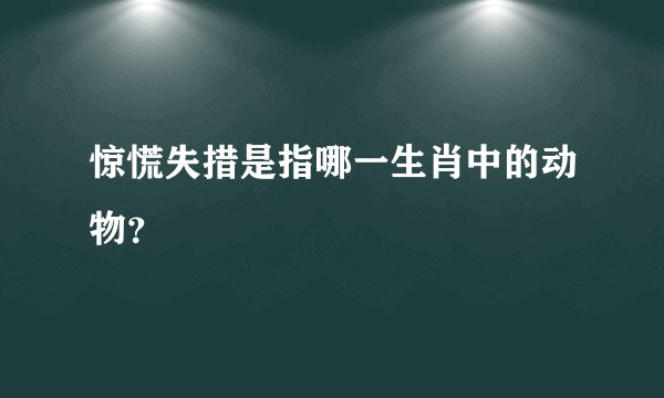惊慌失措是指哪一生肖中的动物？