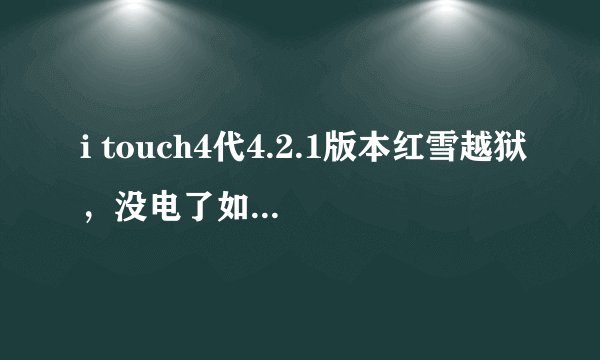i touch4代4.2.1版本红雪越狱，没电了如何开机？