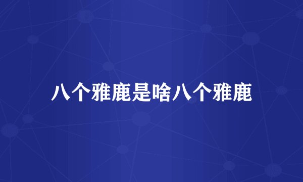 八个雅鹿是啥八个雅鹿