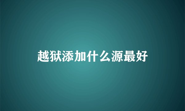 越狱添加什么源最好