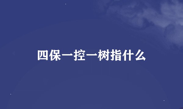 四保一控一树指什么