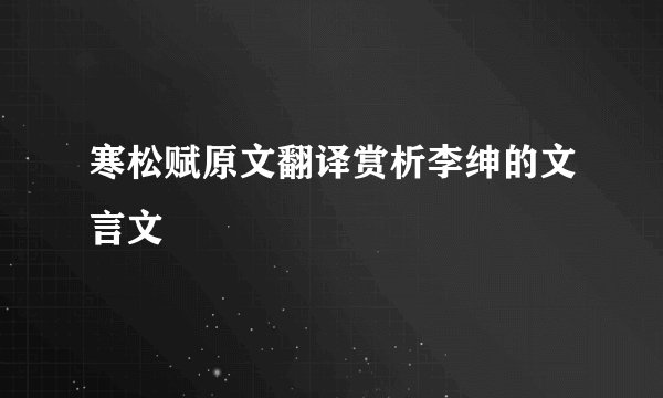 寒松赋原文翻译赏析李绅的文言文
