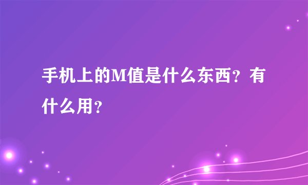 手机上的M值是什么东西？有什么用？