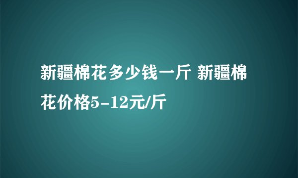 新疆棉花多少钱一斤 新疆棉花价格5-12元/斤