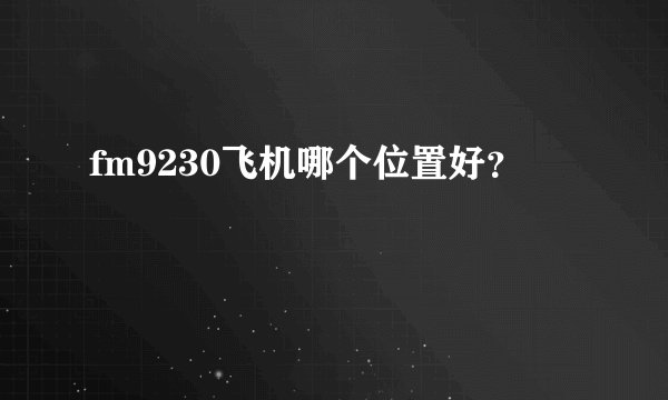 fm9230飞机哪个位置好？