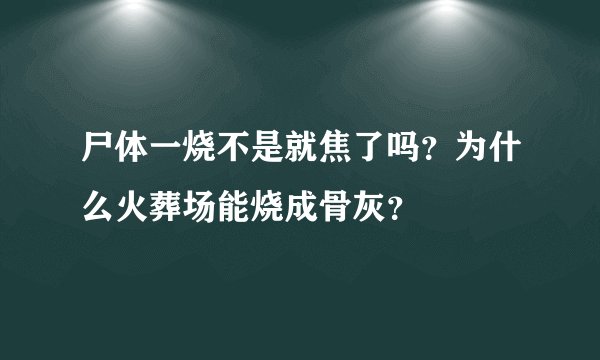 尸体一烧不是就焦了吗？为什么火葬场能烧成骨灰？