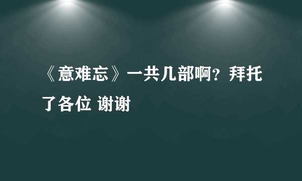 《意难忘》一共几部啊？拜托了各位 谢谢