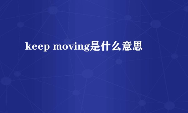 keep moving是什么意思
