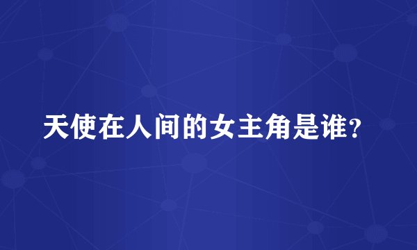 天使在人间的女主角是谁？