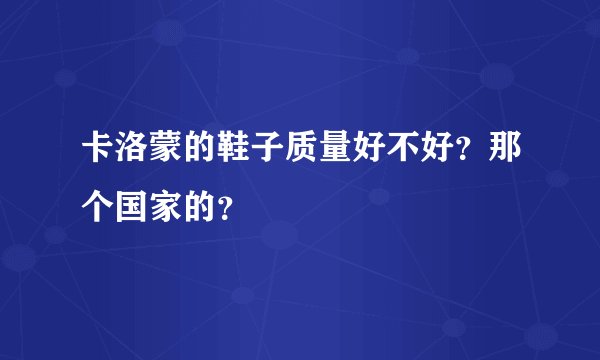 卡洛蒙的鞋子质量好不好？那个国家的？