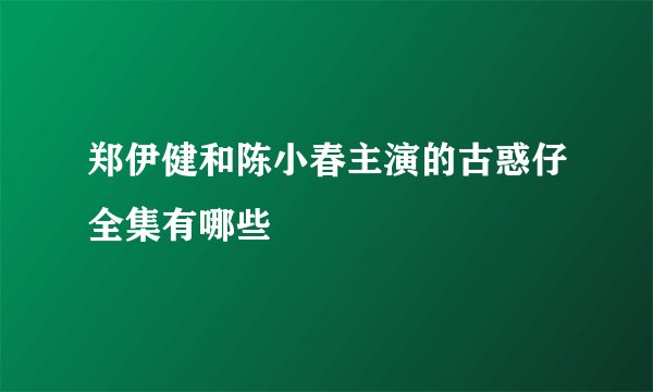 郑伊健和陈小春主演的古惑仔全集有哪些