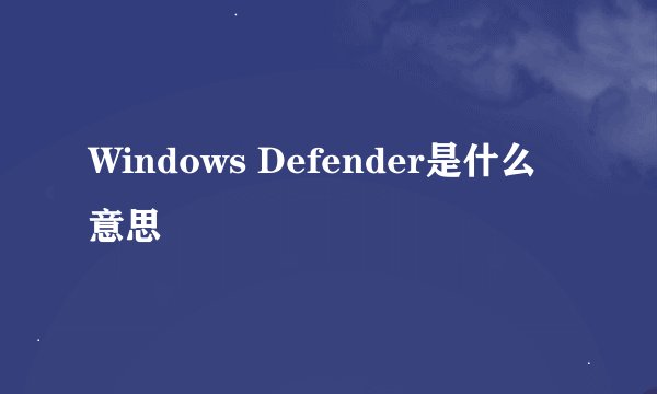 Windows Defender是什么意思