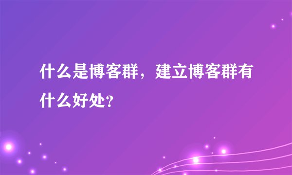 什么是博客群，建立博客群有什么好处？
