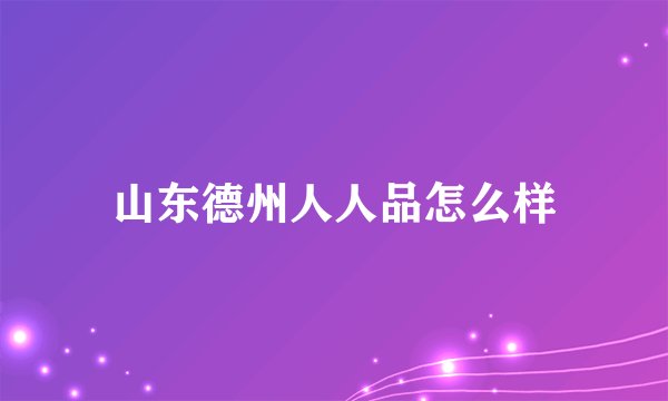 山东德州人人品怎么样