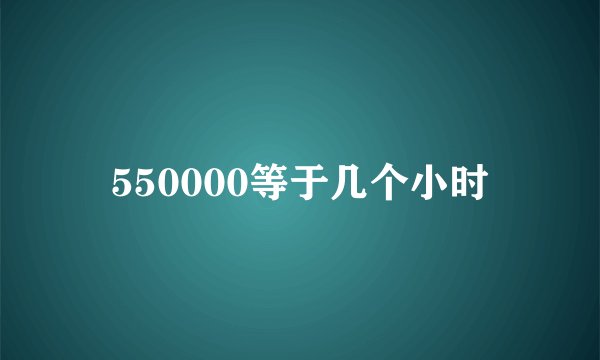 550000等于几个小时