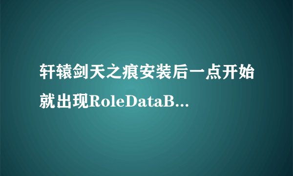 轩辕剑天之痕安装后一点开始就出现RoleDataBase init Failed 是什么意思啊，这个怎么解决啊