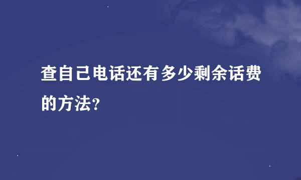 查自己电话还有多少剩余话费的方法？