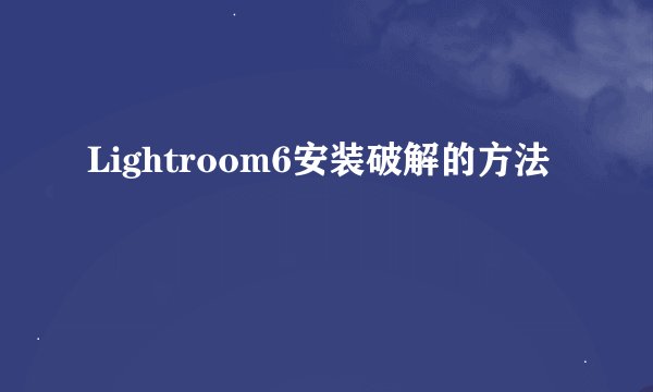 Lightroom6安装破解的方法