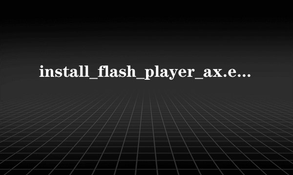 install_flash_player_ax.exe和flash9ie.exe有必要都下载吗?