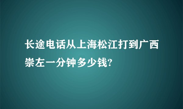 长途电话从上海松江打到广西崇左一分钟多少钱?