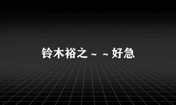 铃木裕之～～好急