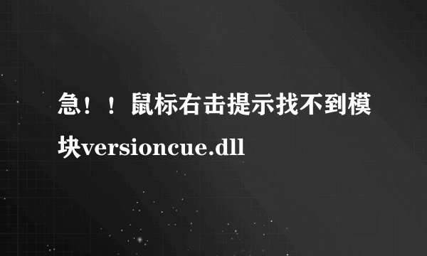 急！！鼠标右击提示找不到模块versioncue.dll