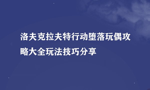 洛夫克拉夫特行动堕落玩偶攻略大全玩法技巧分享