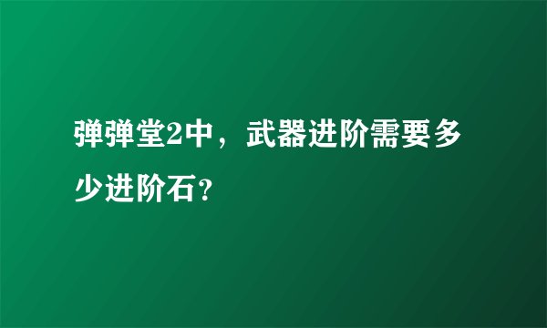 弹弹堂2中，武器进阶需要多少进阶石？