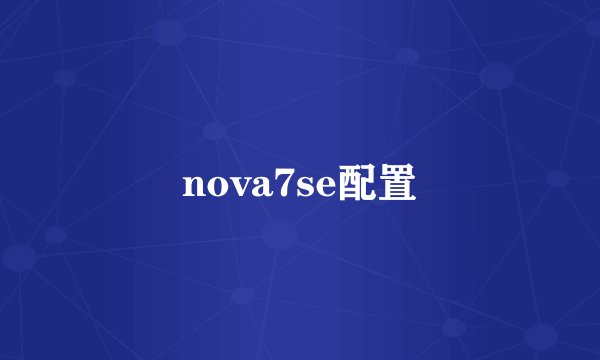 nova7se配置