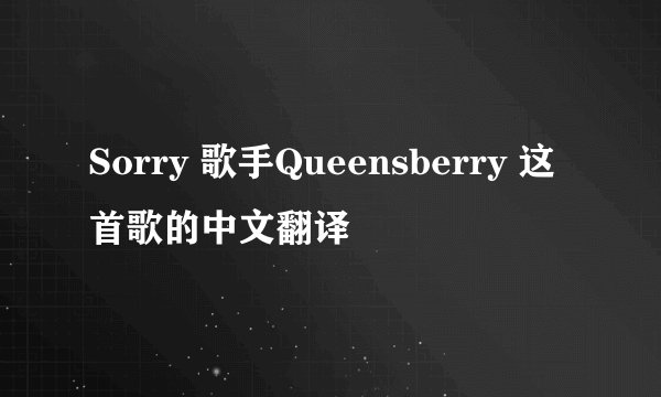 Sorry 歌手Queensberry 这首歌的中文翻译