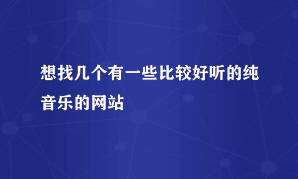 想找几个有一些比较好听的纯音乐的网站