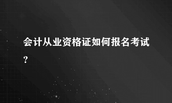 会计从业资格证如何报名考试？